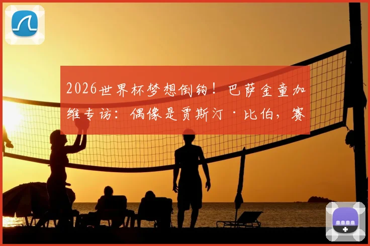 2026世界杯梦想倒钩！巴萨金童加维专访：偶像是贾斯汀·比伯，赛场内外喜好全解析
