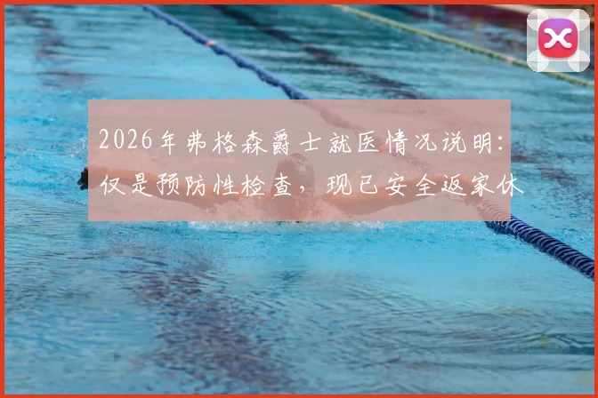 2026年弗格森爵士就医情况说明:仅是预防性检查,现已安全返家休养