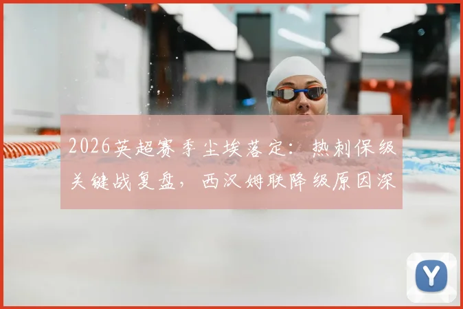 2026英超赛季尘埃落定：热刺保级关键战复盘，西汉姆联降级原因深度剖析