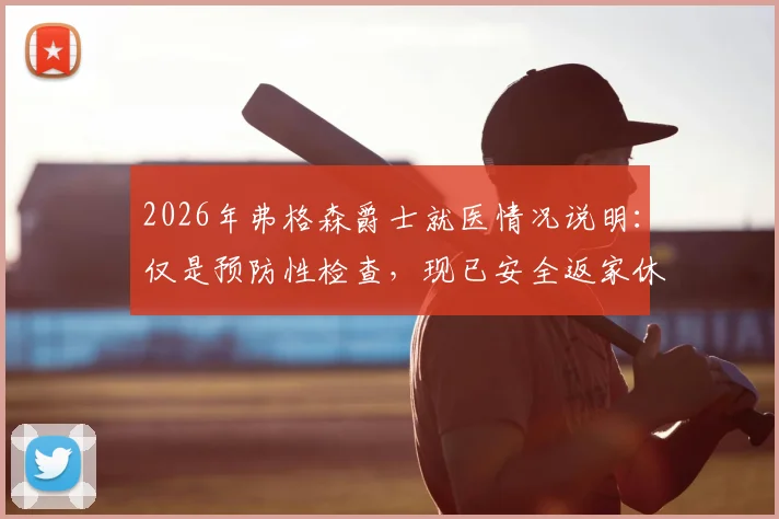 2026年弗格森爵士就医情况说明：仅是预防性检查，现已安全返家休养