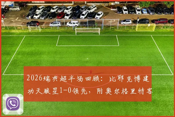 2026瑞典超半场回顾：比耶克博建功天狼星1-0领先，附奥尔格里特客场防守分析及两队近期战绩