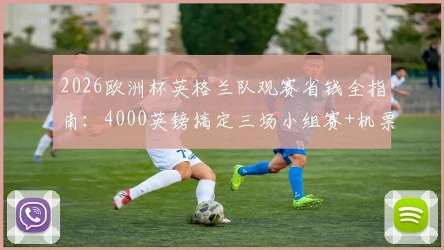 2026欧洲杯英格兰队观赛省钱全指南:4000英镑搞定三场小组赛+机票住宿,三狮球迷必看攻略