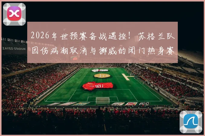 2026年世预赛备战遇挫!苏格兰队因伤病潮取消与挪威的闭门热身赛,最新伤病名单及影响分析