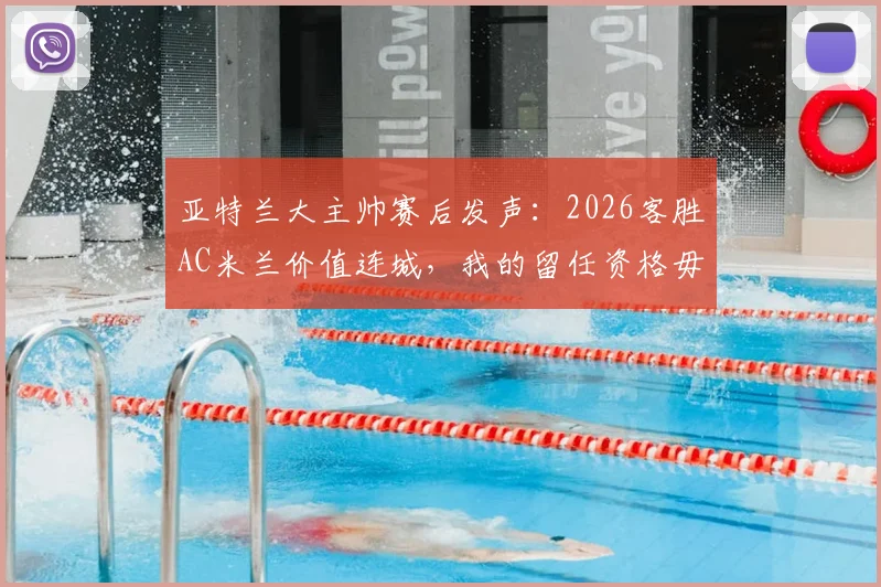 亚特兰大主帅赛后发声：2026客胜AC米兰价值连城，我的留任资格毋庸置疑